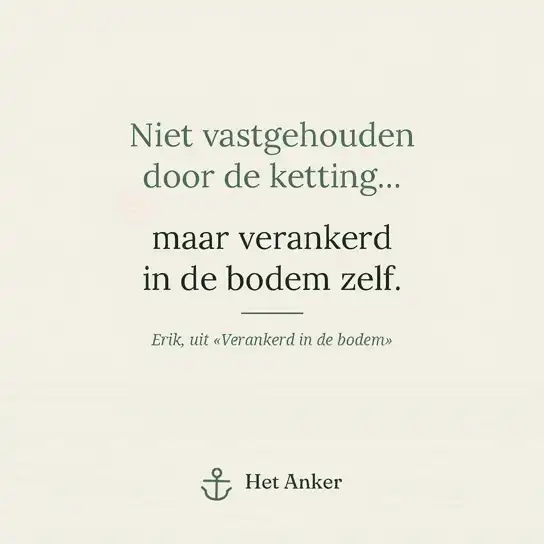 Tekstkaart op crème: «Niet vastgehouden door de ketting... maar verankerd in de bodem zelf.» Daaronder: Erik, uit «Verankerd in de bodem», en het logo van Het Anker.